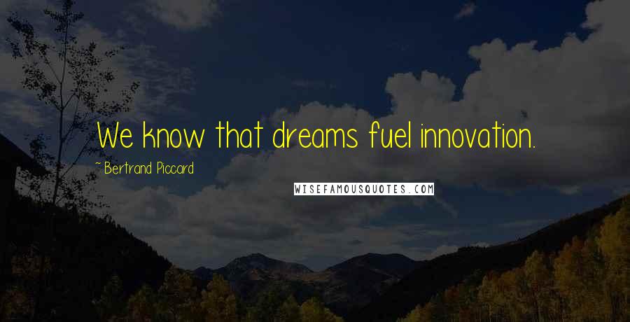 Bertrand Piccard Quotes: We know that dreams fuel innovation.