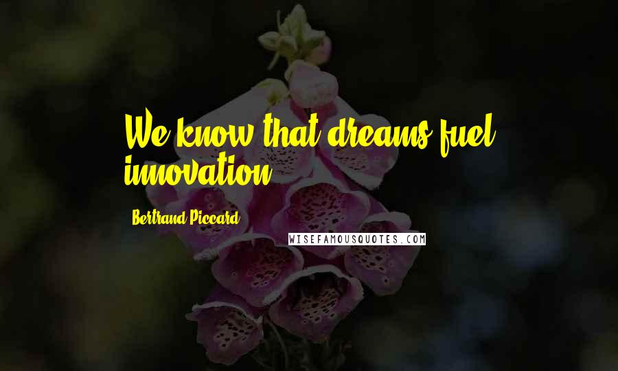 Bertrand Piccard Quotes: We know that dreams fuel innovation.