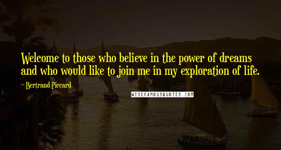 Bertrand Piccard Quotes: Welcome to those who believe in the power of dreams and who would like to join me in my exploration of life.