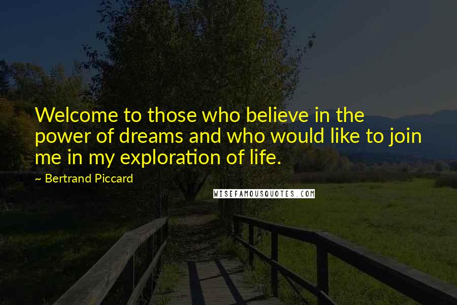 Bertrand Piccard Quotes: Welcome to those who believe in the power of dreams and who would like to join me in my exploration of life.