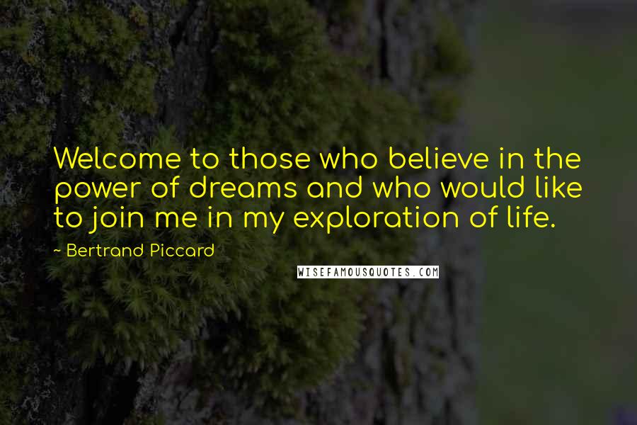 Bertrand Piccard Quotes: Welcome to those who believe in the power of dreams and who would like to join me in my exploration of life.