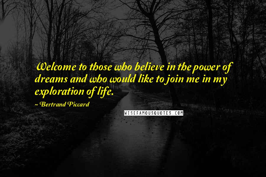 Bertrand Piccard Quotes: Welcome to those who believe in the power of dreams and who would like to join me in my exploration of life.