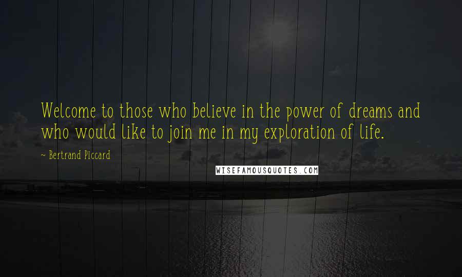 Bertrand Piccard Quotes: Welcome to those who believe in the power of dreams and who would like to join me in my exploration of life.