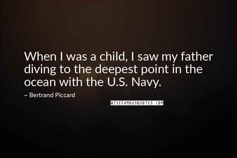 Bertrand Piccard Quotes: When I was a child, I saw my father diving to the deepest point in the ocean with the U.S. Navy.