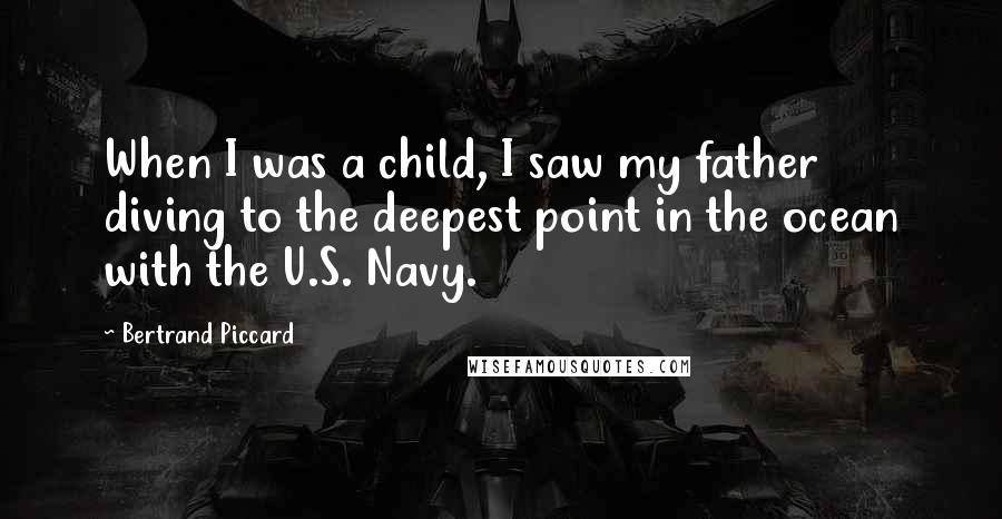 Bertrand Piccard Quotes: When I was a child, I saw my father diving to the deepest point in the ocean with the U.S. Navy.