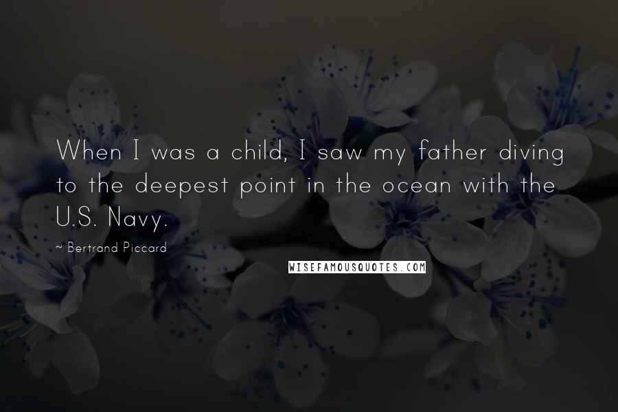 Bertrand Piccard Quotes: When I was a child, I saw my father diving to the deepest point in the ocean with the U.S. Navy.