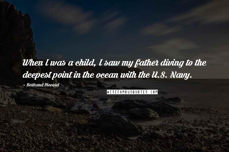 Bertrand Piccard Quotes: When I was a child, I saw my father diving to the deepest point in the ocean with the U.S. Navy.