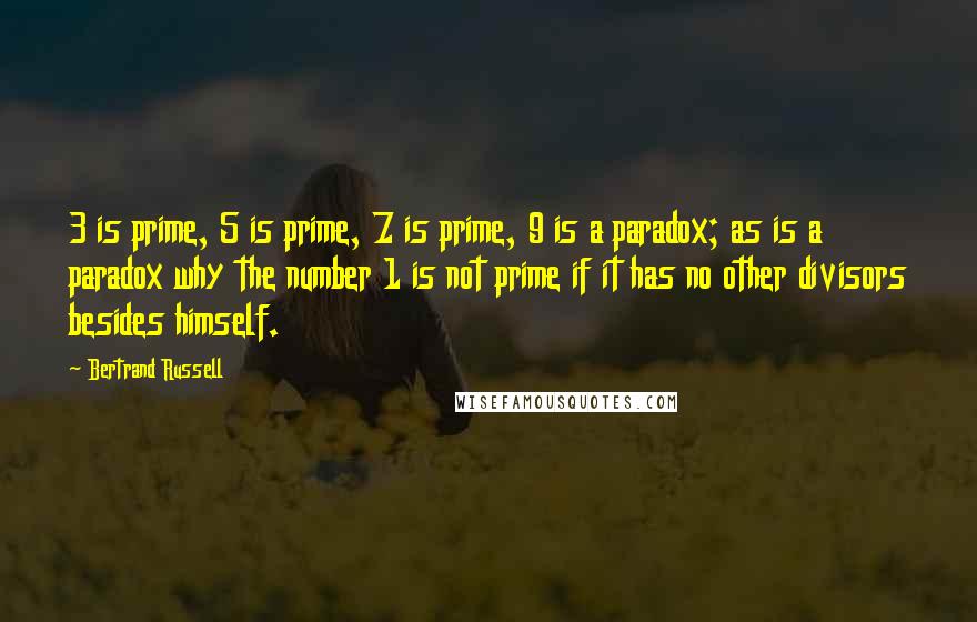 Bertrand Russell Quotes: 3 is prime, 5 is prime, 7 is prime, 9 is a paradox; as is a paradox why the number 1 is not prime if it has no other divisors besides himself.