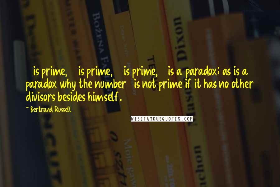 Bertrand Russell Quotes: 3 is prime, 5 is prime, 7 is prime, 9 is a paradox; as is a paradox why the number 1 is not prime if it has no other divisors besides himself.