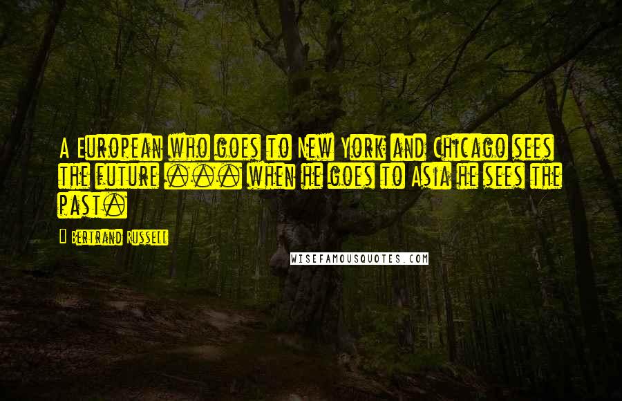 Bertrand Russell Quotes: A European who goes to New York and Chicago sees the future ... when he goes to Asia he sees the past.
