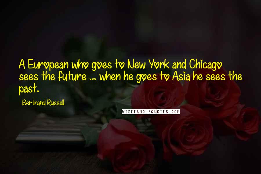 Bertrand Russell Quotes: A European who goes to New York and Chicago sees the future ... when he goes to Asia he sees the past.