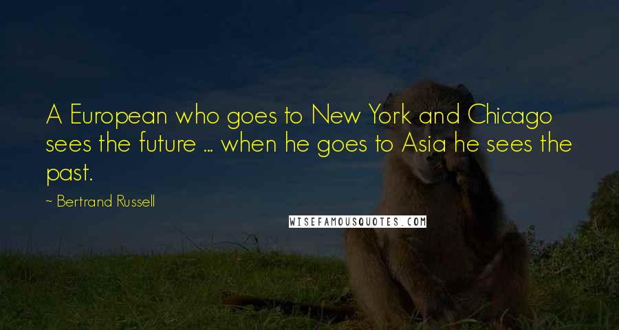 Bertrand Russell Quotes: A European who goes to New York and Chicago sees the future ... when he goes to Asia he sees the past.