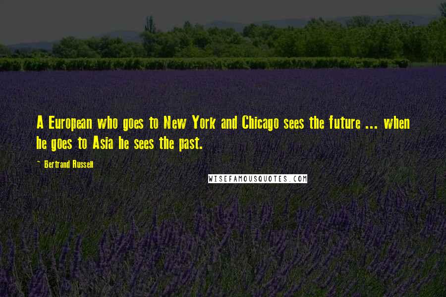 Bertrand Russell Quotes: A European who goes to New York and Chicago sees the future ... when he goes to Asia he sees the past.