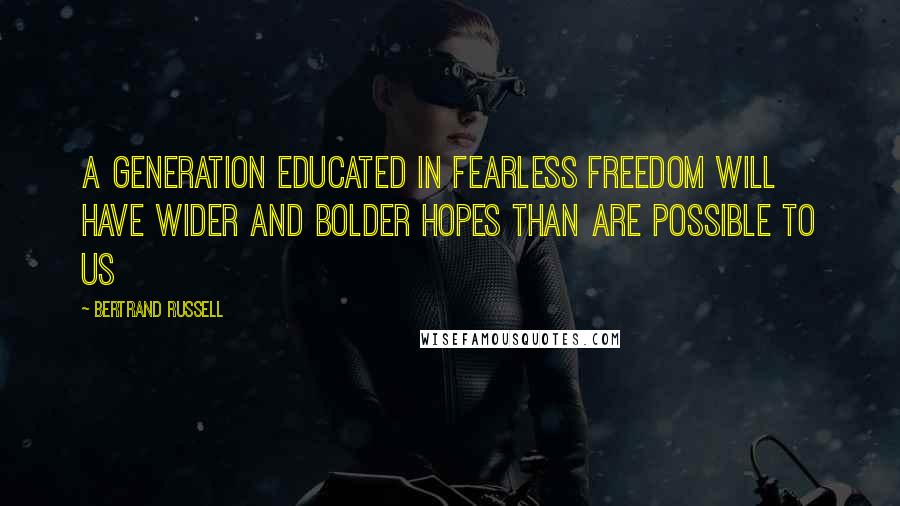 Bertrand Russell Quotes: A generation educated in fearless freedom will have wider and bolder hopes than are possible to us
