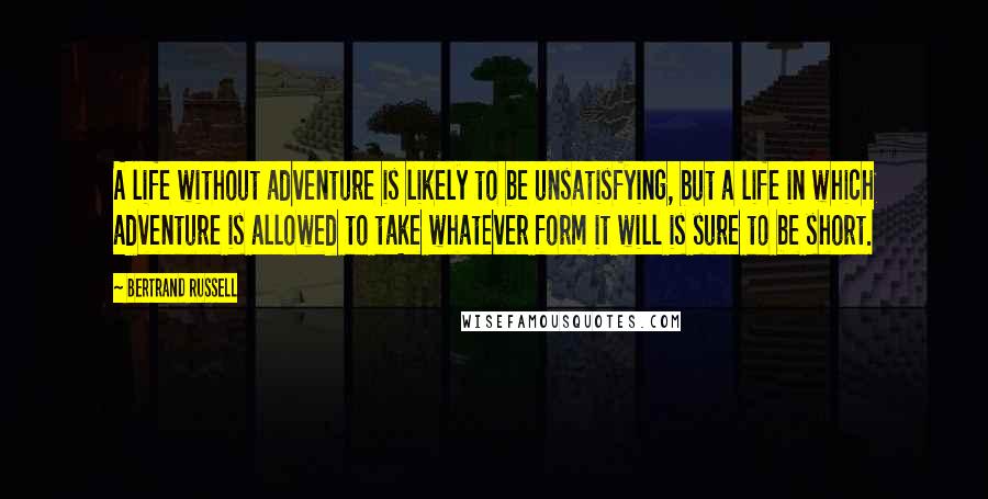 Bertrand Russell Quotes: A life without adventure is likely to be unsatisfying, but a life in which adventure is allowed to take whatever form it will is sure to be short.