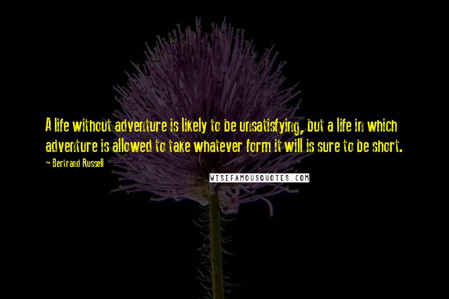 Bertrand Russell Quotes: A life without adventure is likely to be unsatisfying, but a life in which adventure is allowed to take whatever form it will is sure to be short.