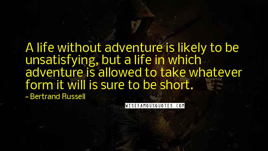 Bertrand Russell Quotes: A life without adventure is likely to be unsatisfying, but a life in which adventure is allowed to take whatever form it will is sure to be short.