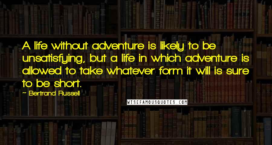 Bertrand Russell Quotes: A life without adventure is likely to be unsatisfying, but a life in which adventure is allowed to take whatever form it will is sure to be short.