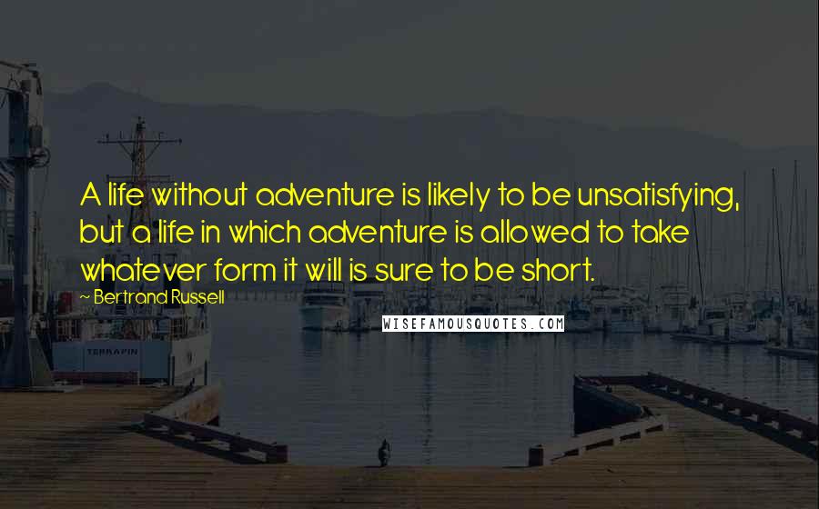 Bertrand Russell Quotes: A life without adventure is likely to be unsatisfying, but a life in which adventure is allowed to take whatever form it will is sure to be short.