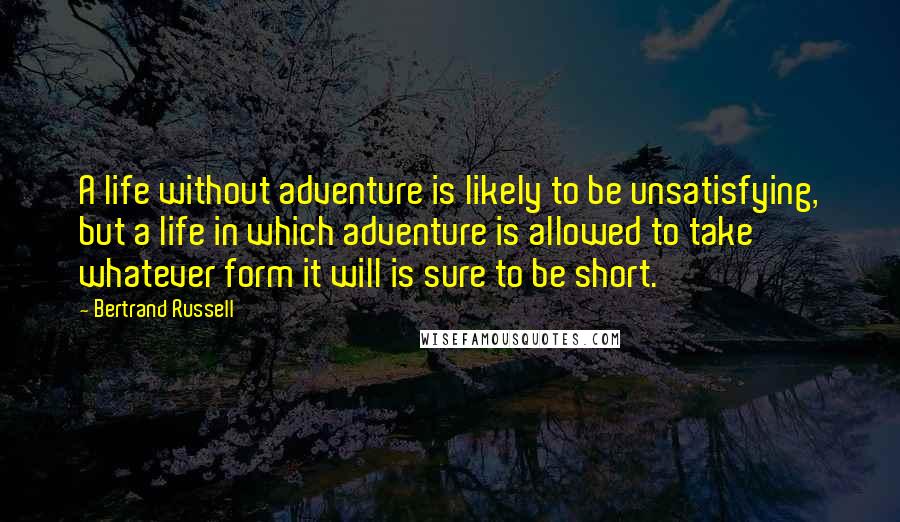 Bertrand Russell Quotes: A life without adventure is likely to be unsatisfying, but a life in which adventure is allowed to take whatever form it will is sure to be short.