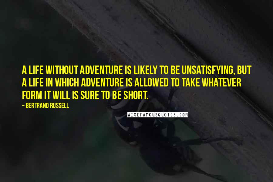 Bertrand Russell Quotes: A life without adventure is likely to be unsatisfying, but a life in which adventure is allowed to take whatever form it will is sure to be short.