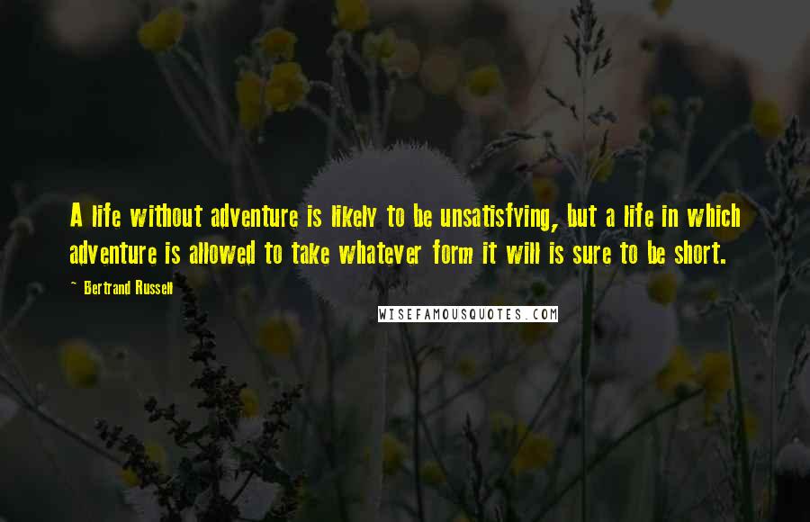 Bertrand Russell Quotes: A life without adventure is likely to be unsatisfying, but a life in which adventure is allowed to take whatever form it will is sure to be short.
