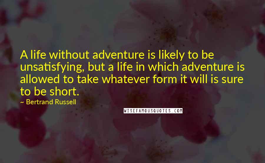 Bertrand Russell Quotes: A life without adventure is likely to be unsatisfying, but a life in which adventure is allowed to take whatever form it will is sure to be short.