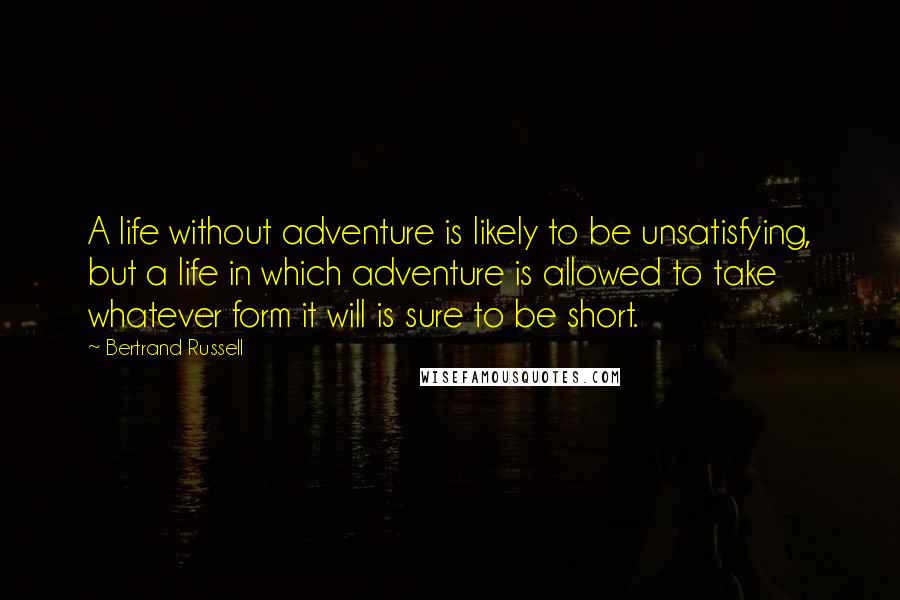 Bertrand Russell Quotes: A life without adventure is likely to be unsatisfying, but a life in which adventure is allowed to take whatever form it will is sure to be short.