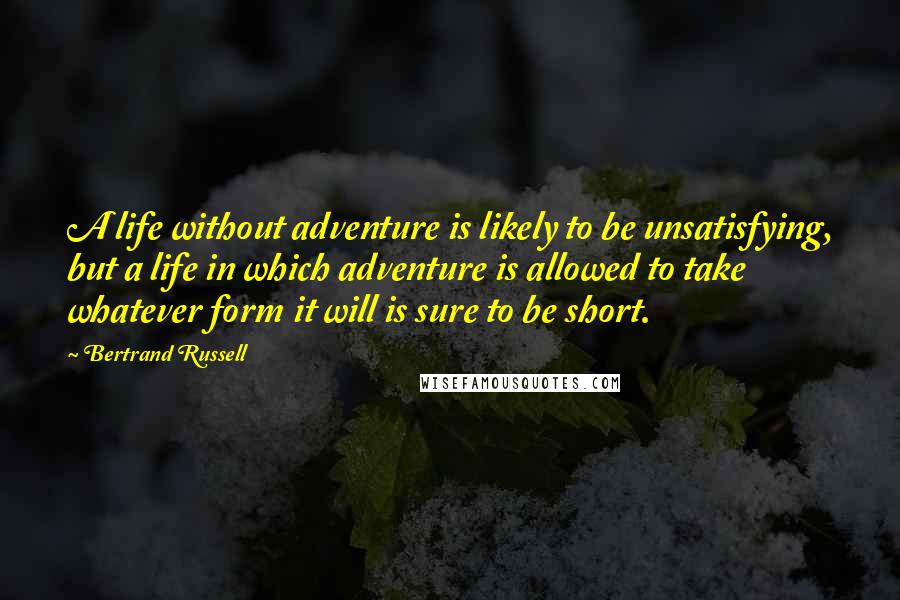 Bertrand Russell Quotes: A life without adventure is likely to be unsatisfying, but a life in which adventure is allowed to take whatever form it will is sure to be short.
