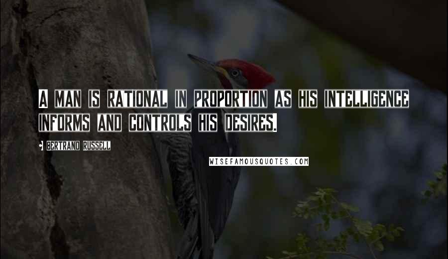 Bertrand Russell Quotes: A man is rational in proportion as his intelligence informs and controls his desires.