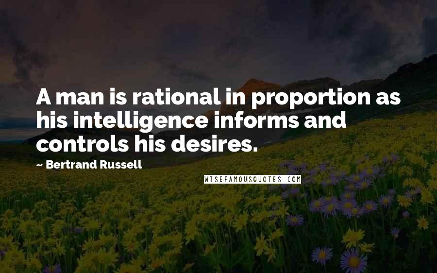 Bertrand Russell Quotes: A man is rational in proportion as his intelligence informs and controls his desires.