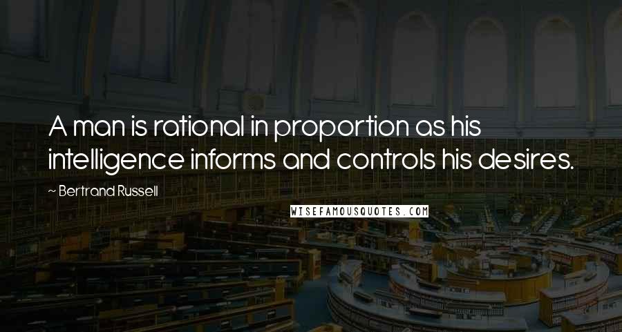 Bertrand Russell Quotes: A man is rational in proportion as his intelligence informs and controls his desires.