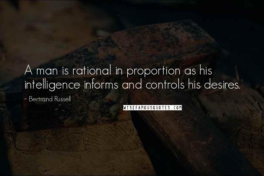 Bertrand Russell Quotes: A man is rational in proportion as his intelligence informs and controls his desires.