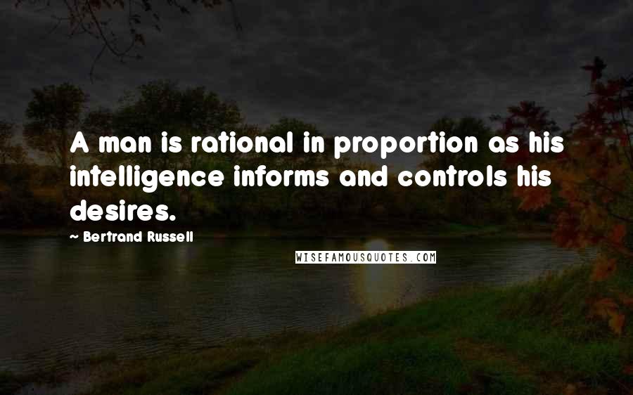 Bertrand Russell Quotes: A man is rational in proportion as his intelligence informs and controls his desires.