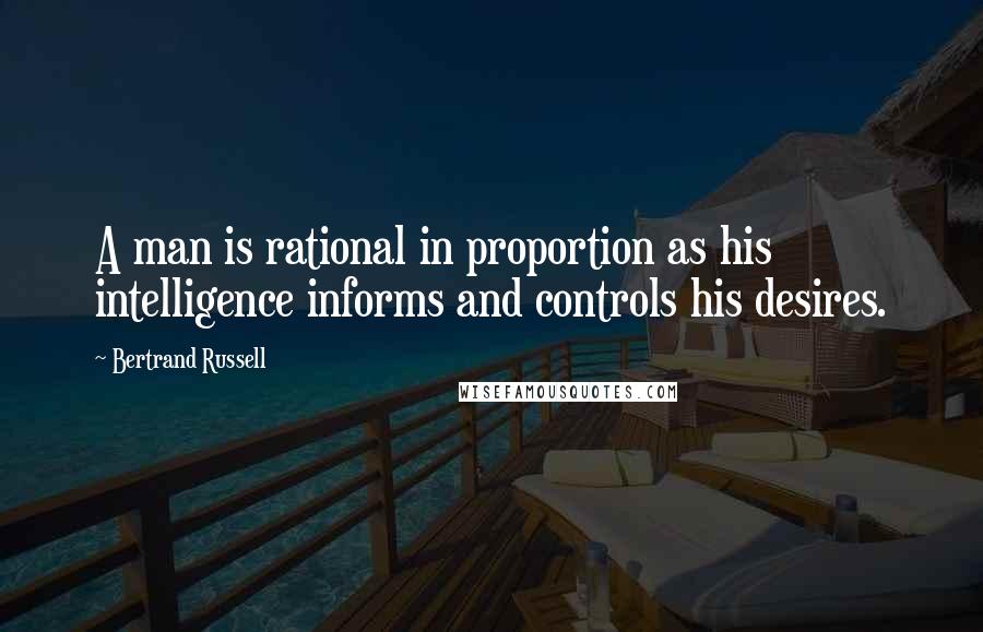 Bertrand Russell Quotes: A man is rational in proportion as his intelligence informs and controls his desires.