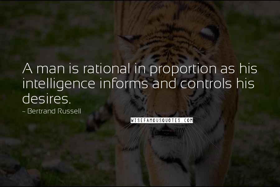 Bertrand Russell Quotes: A man is rational in proportion as his intelligence informs and controls his desires.