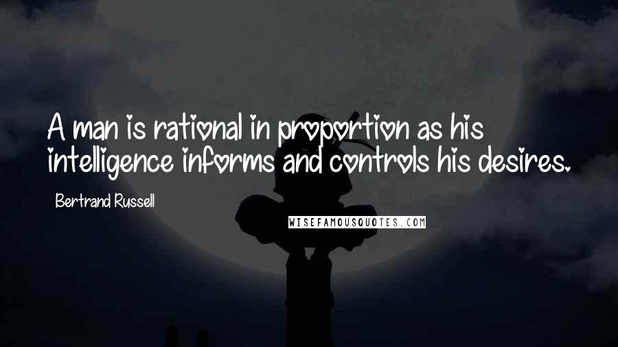 Bertrand Russell Quotes: A man is rational in proportion as his intelligence informs and controls his desires.