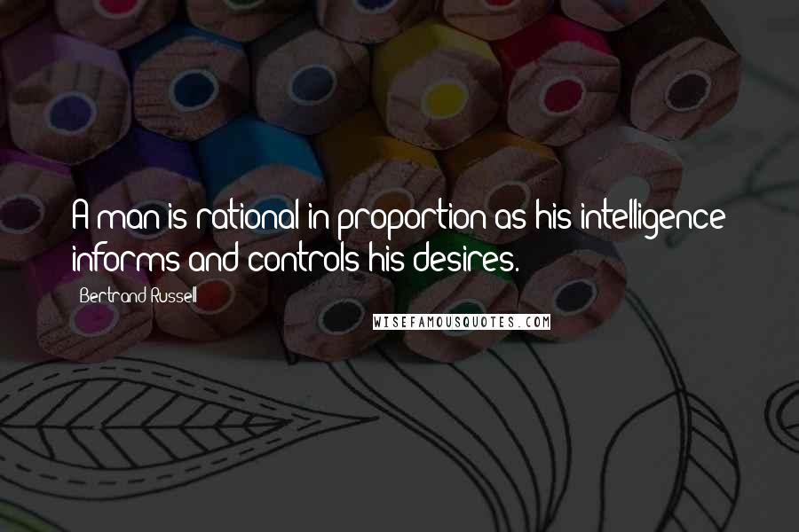 Bertrand Russell Quotes: A man is rational in proportion as his intelligence informs and controls his desires.