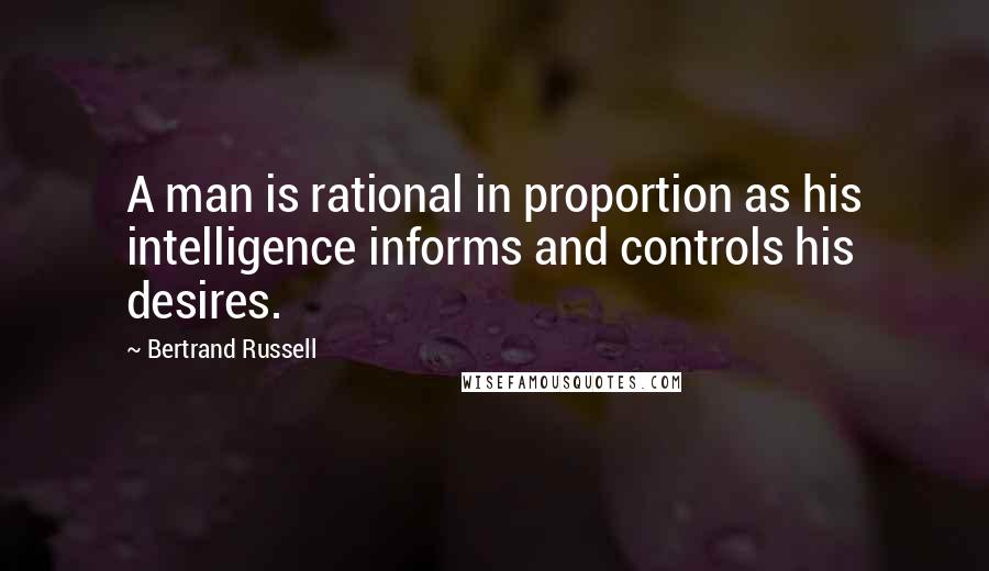 Bertrand Russell Quotes: A man is rational in proportion as his intelligence informs and controls his desires.