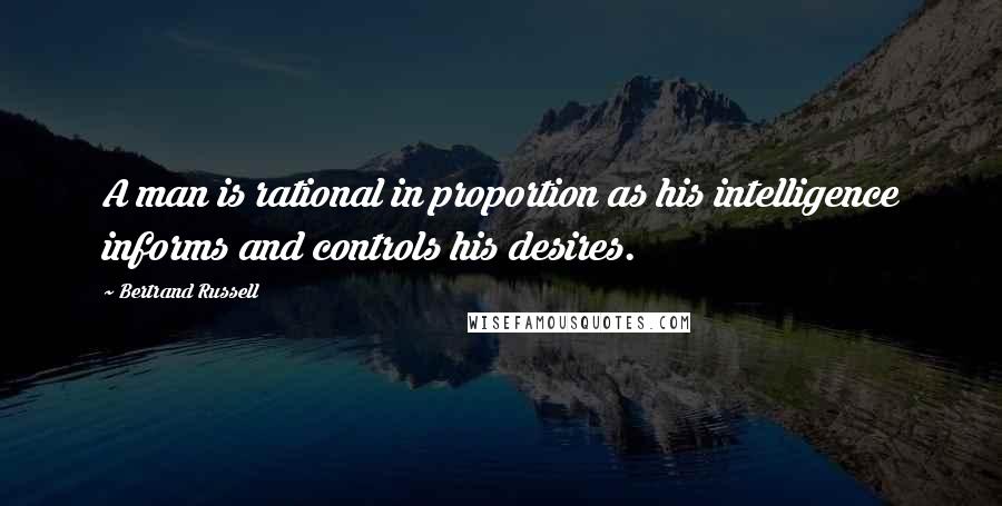 Bertrand Russell Quotes: A man is rational in proportion as his intelligence informs and controls his desires.