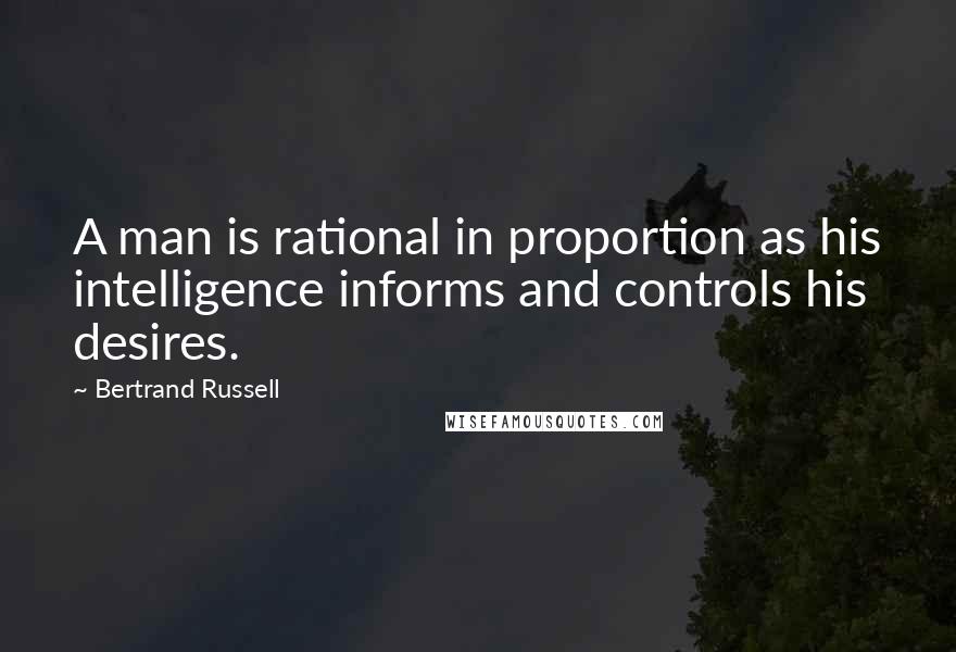 Bertrand Russell Quotes: A man is rational in proportion as his intelligence informs and controls his desires.