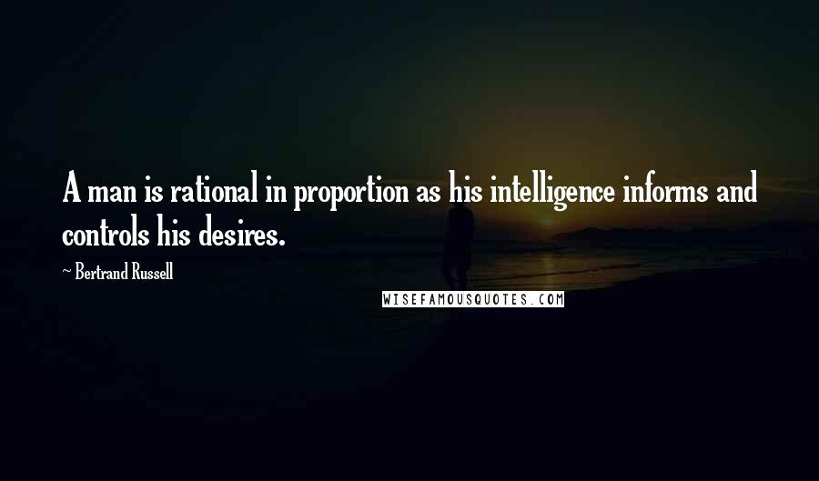 Bertrand Russell Quotes: A man is rational in proportion as his intelligence informs and controls his desires.