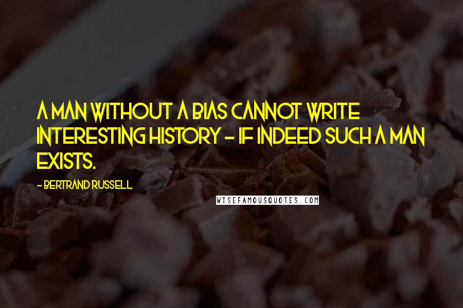 Bertrand Russell Quotes: A man without a bias cannot write interesting history - if indeed such a man exists.