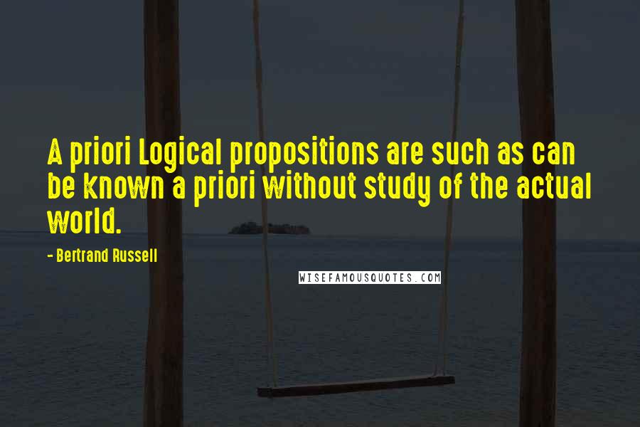 Bertrand Russell Quotes: A priori Logical propositions are such as can be known a priori without study of the actual world.