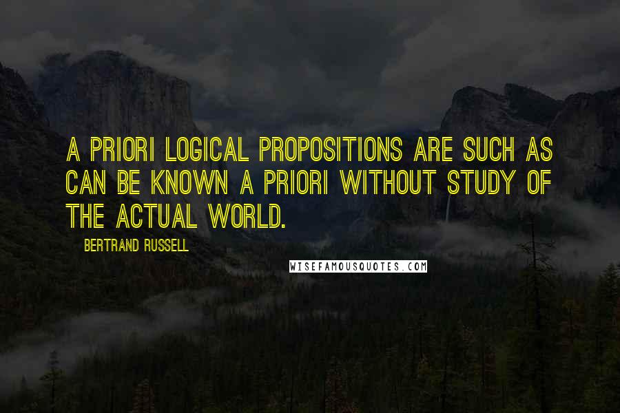 Bertrand Russell Quotes: A priori Logical propositions are such as can be known a priori without study of the actual world.