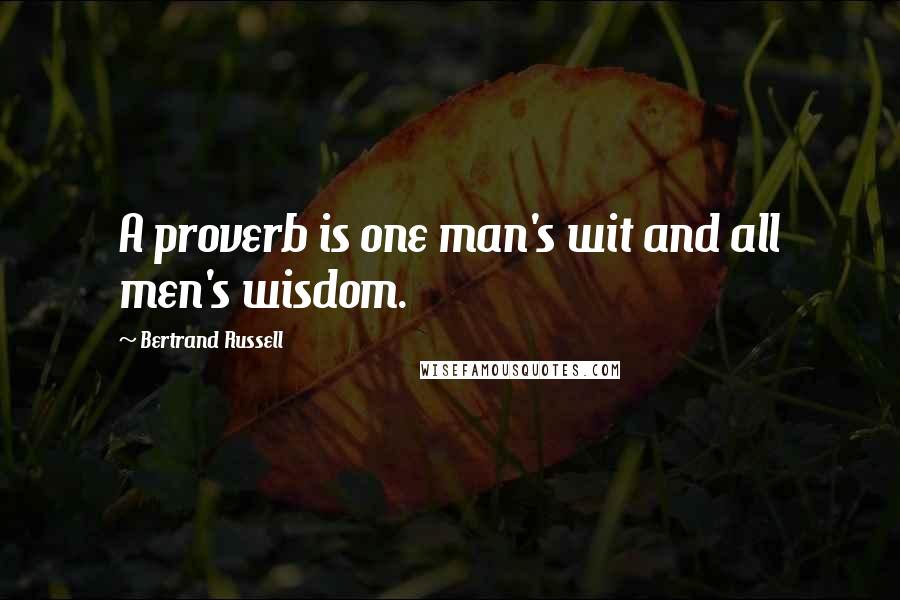 Bertrand Russell Quotes: A proverb is one man's wit and all men's wisdom.