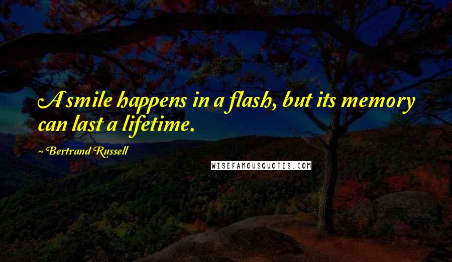 Bertrand Russell Quotes: A smile happens in a flash, but its memory can last a lifetime.