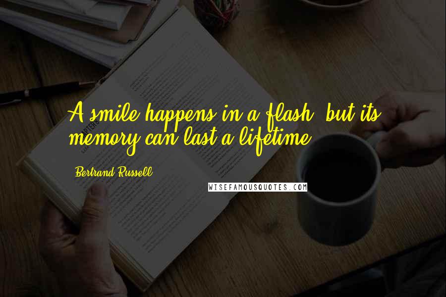 Bertrand Russell Quotes: A smile happens in a flash, but its memory can last a lifetime.