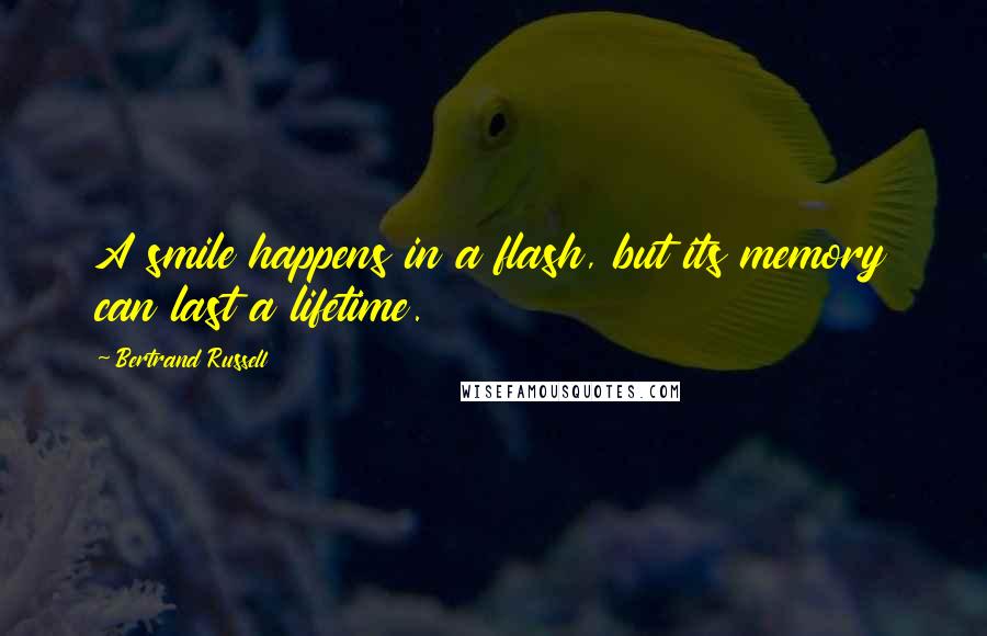 Bertrand Russell Quotes: A smile happens in a flash, but its memory can last a lifetime.