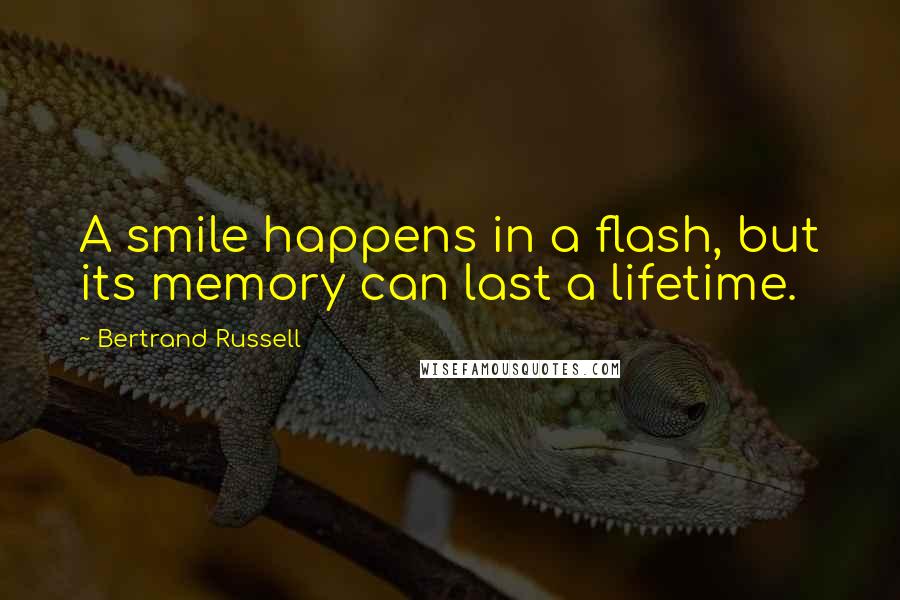 Bertrand Russell Quotes: A smile happens in a flash, but its memory can last a lifetime.